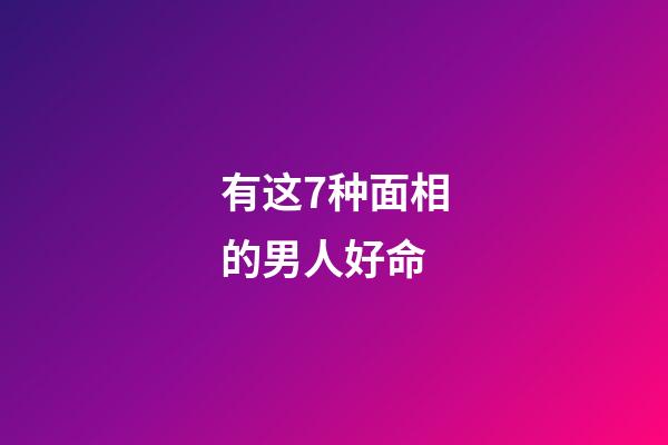 有这7种面相的男人好命