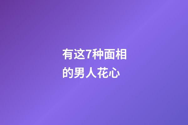 有这7种面相的男人花心