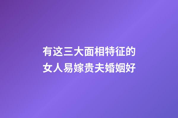 有这三大面相特征的女人易嫁贵夫婚姻好