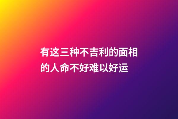 有这三种不吉利的面相的人命不好难以好运