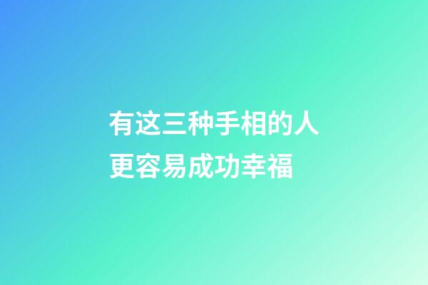 有这三种手相的人更容易成功幸福