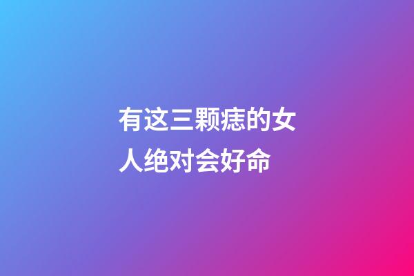 有这三颗痣的女人绝对会好命