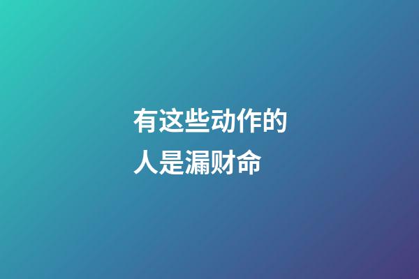 有这些动作的人是漏财命