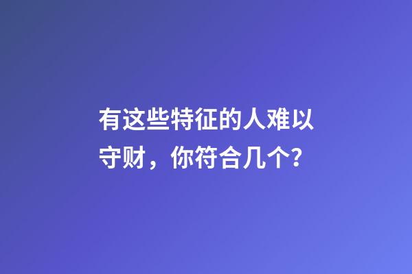 有这些特征的人难以守财，你符合几个？