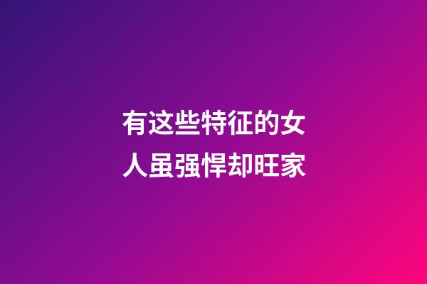 有这些特征的女人虽强悍却旺家