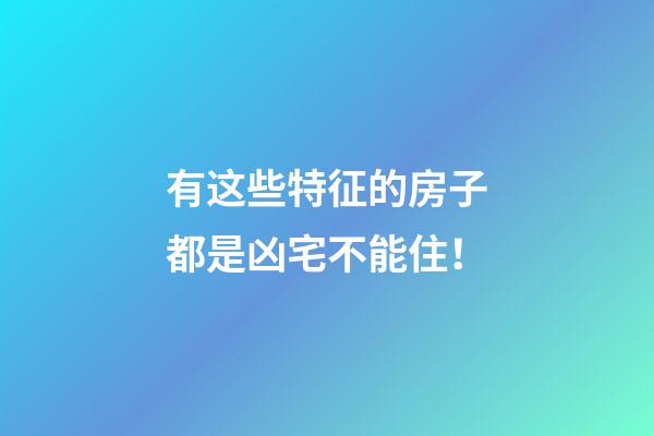 有这些特征的房子都是凶宅不能住！