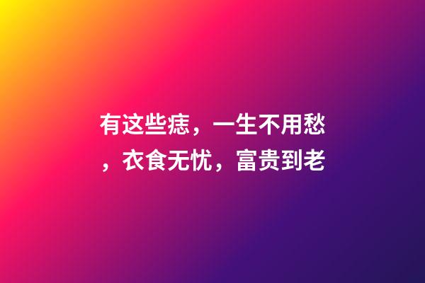 有这些痣，一生不用愁，衣食无忧，富贵到老