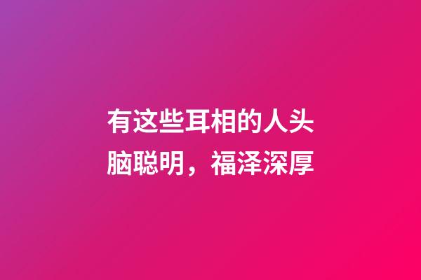 有这些耳相的人头脑聪明，福泽深厚