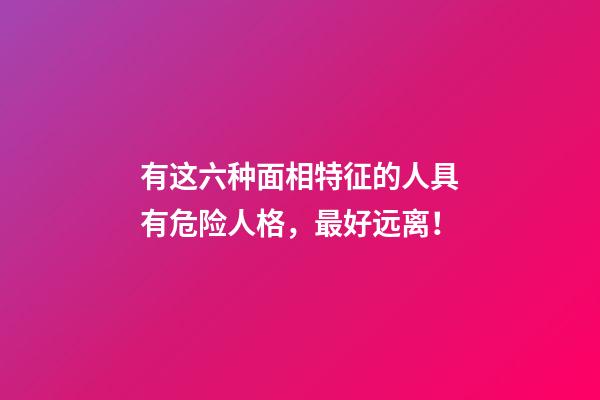 有这六种面相特征的人具有危险人格，最好远离！