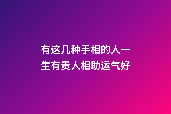 有这几种手相的人一生有贵人相助运气好