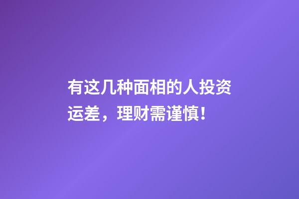 有这几种面相的人投资运差，理财需谨慎！