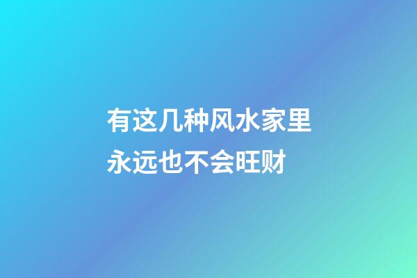 有这几种风水家里永远也不会旺财