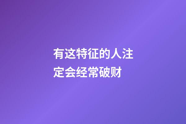 有这特征的人注定会经常破财