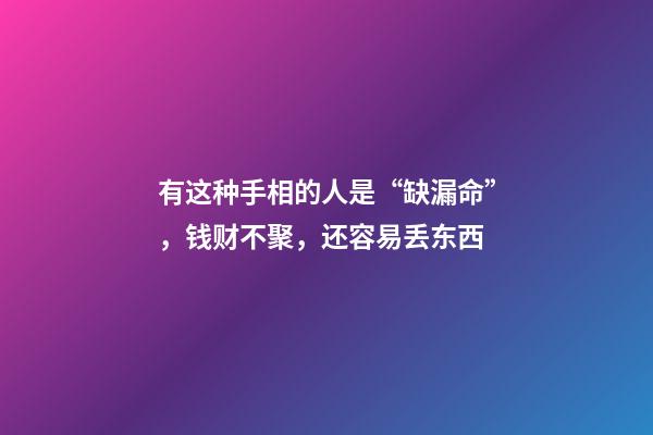 有这种手相的人是“缺漏命”，钱财不聚，还容易丢东西