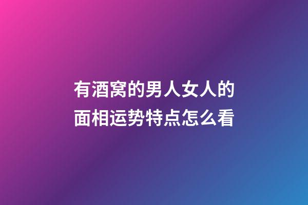有酒窝的男人女人的面相运势特点怎么看