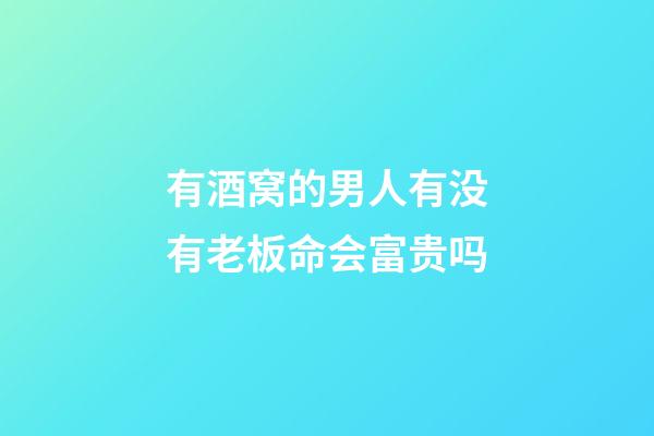 有酒窝的男人有没有老板命会富贵吗