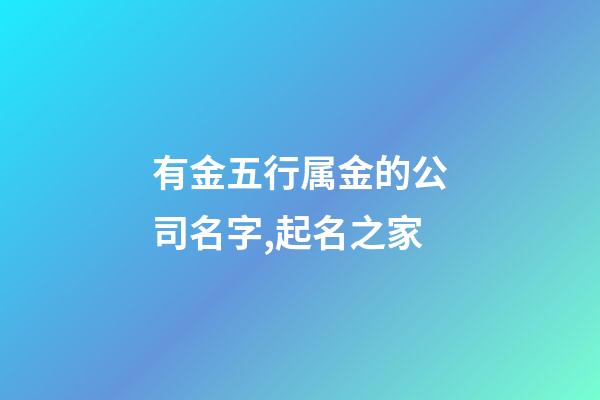 有金五行属金的公司名字,起名之家-第1张-公司起名-玄机派
