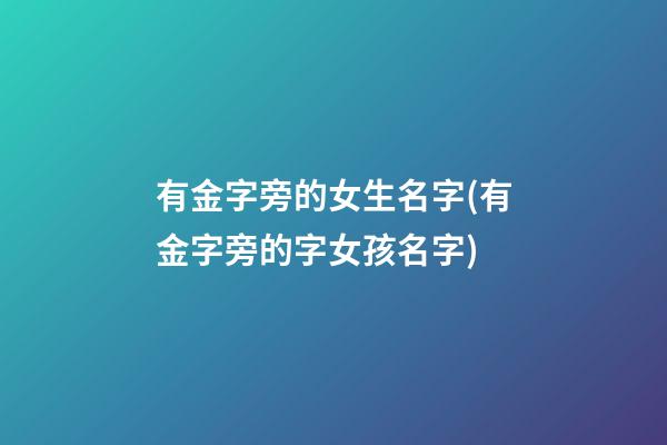 有金字旁的女生名字(有金字旁的字女孩名字)