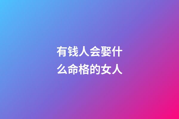 有钱人会娶什么命格的女人
