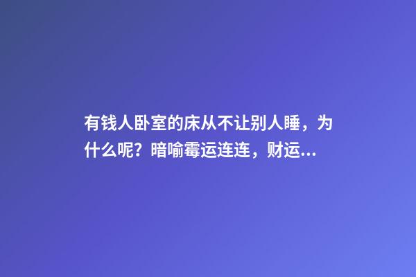 有钱人卧室的床从不让别人睡，为什么呢？暗喻霉运连连，财运差