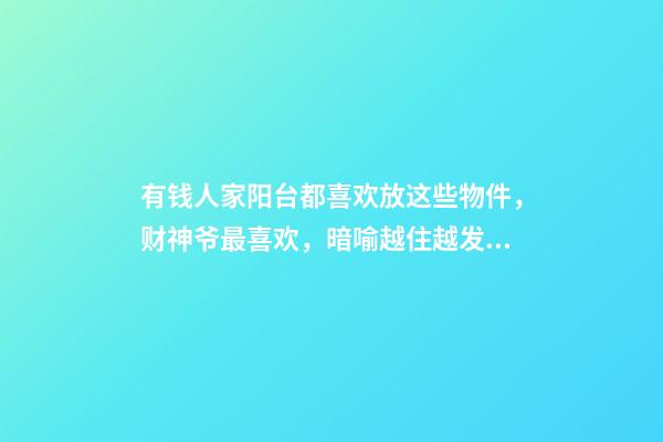 有钱人家阳台都喜欢放这些物件，财神爷最喜欢，暗喻越住越发财