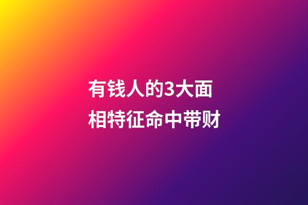有钱人的3大面相特征命中带财