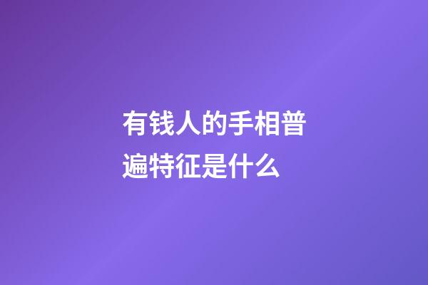 有钱人的手相普遍特征是什么