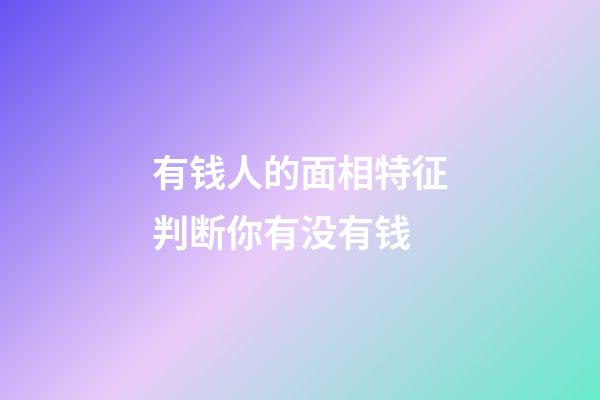 有钱人的面相特征判断你有没有钱