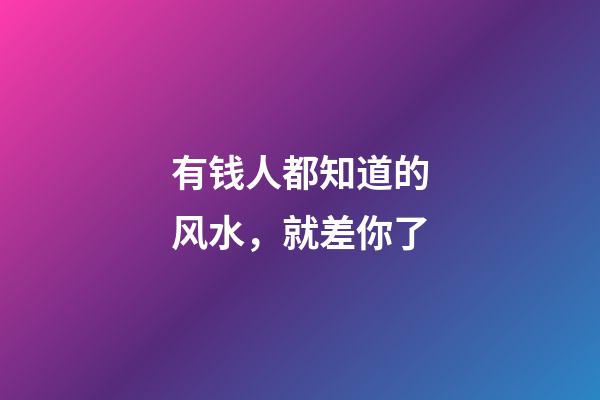 有钱人都知道的风水，就差你了