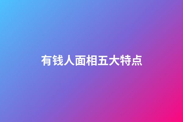 有钱人面相五大特点
