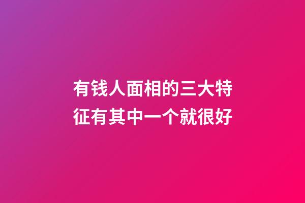 有钱人面相的三大特征有其中一个就很好