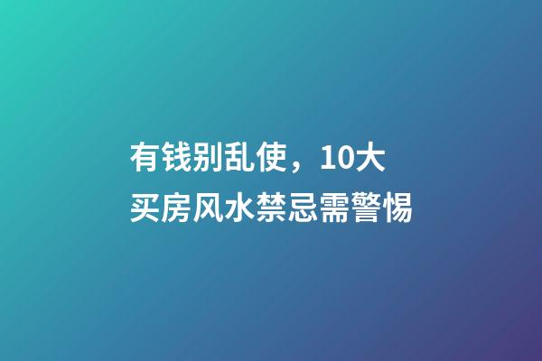 有钱别乱使，10大买房风水禁忌需警惕