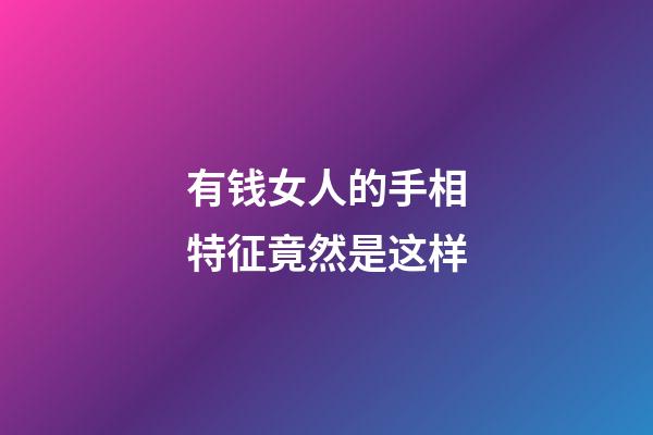 有钱女人的手相特征竟然是这样