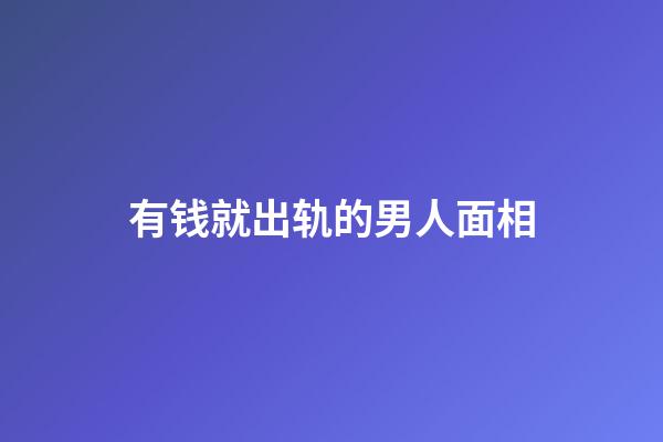 有钱就出轨的男人面相