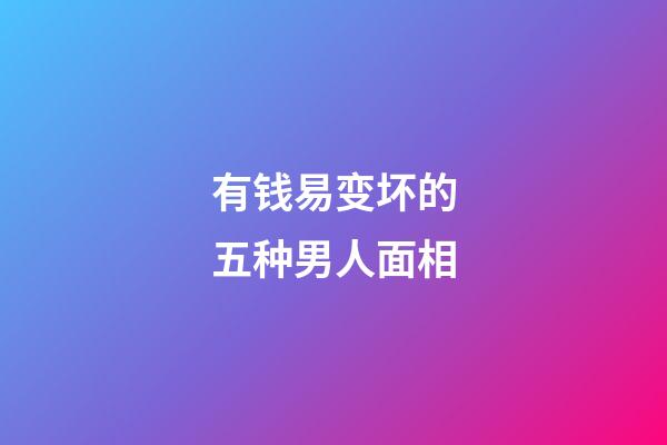 有钱易变坏的五种男人面相