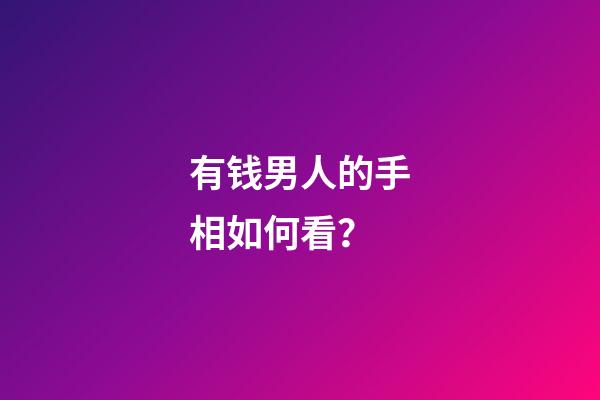 有钱男人的手相如何看？