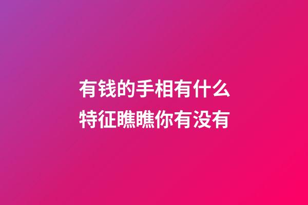 有钱的手相有什么特征瞧瞧你有没有