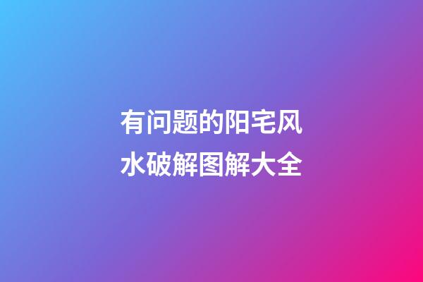 有问题的阳宅风水破解图解大全