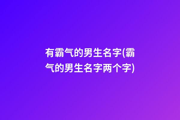 有霸气的男生名字(霸气的男生名字两个字)