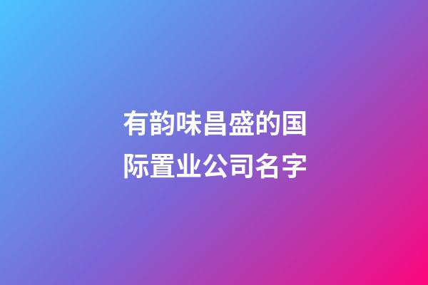 有韵味昌盛的国际置业公司名字-第1张-公司起名-玄机派