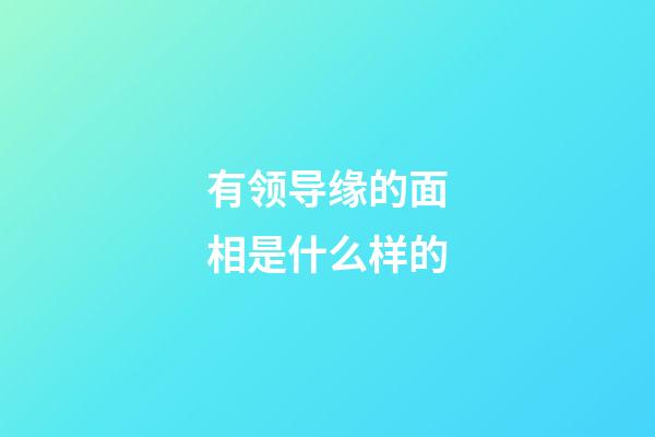 有领导缘的面相是什么样的