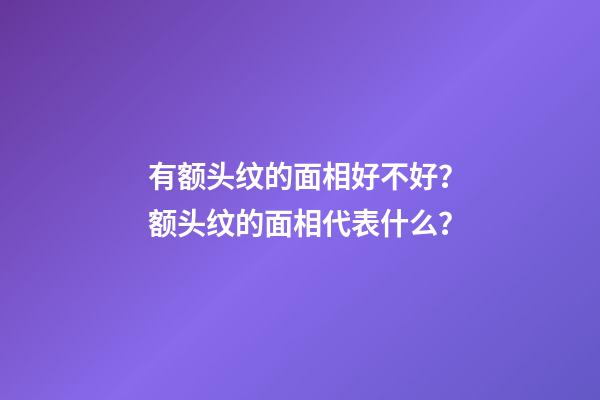 有额头纹的面相好不好？额头纹的面相代表什么？