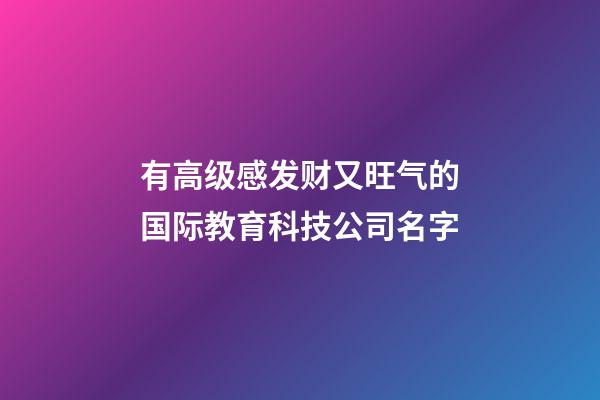 有高级感发财又旺气的国际教育科技公司名字-第1张-公司起名-玄机派