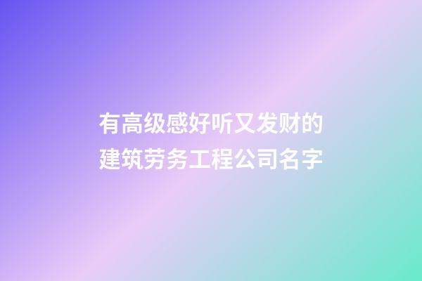 有高级感好听又发财的建筑劳务工程公司名字-第1张-公司起名-玄机派
