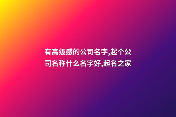 有高级感的公司名字,起个公司名称什么名字好,起名之家