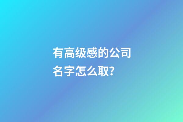 有高级感的公司名字怎么取？-第1张-公司起名-玄机派