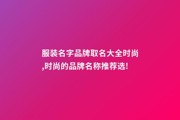 服装名字品牌取名大全时尚,时尚的品牌名称推荐选!-第1张-商标起名-玄机派