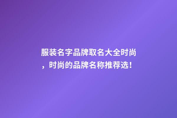 服装名字品牌取名大全时尚，时尚的品牌名称推荐选！-第1张-商标起名-玄机派