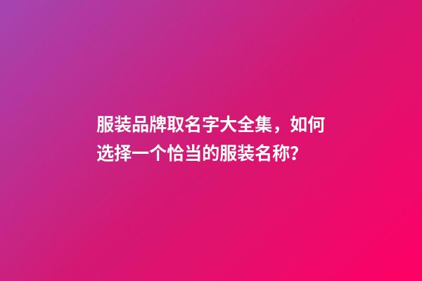 服装品牌取名字大全集，如何选择一个恰当的服装名称？
