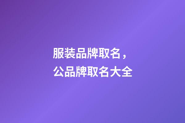 服装品牌取名，公品牌取名大全-第1张-商标起名-玄机派